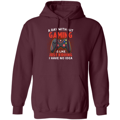 My Life Is Game, A Day Without Gaming Is Like Just Kidding, I Have No Idea Pullover Hoodie