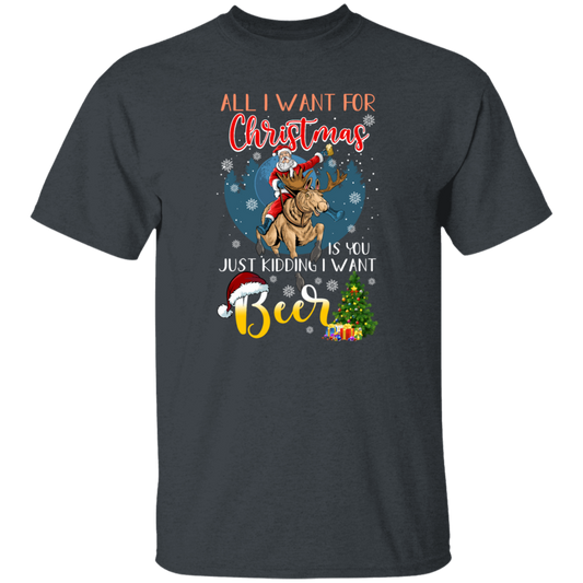 All I Want For Christmas Is You Just Kidding I Want Beer Unisex T-Shirt