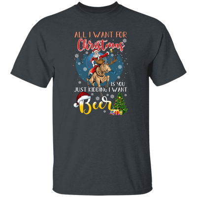 All I Want For Christmas Is You Just Kidding I Want Beer Unisex T-Shirt