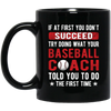 If At First You Don_t Succeed Try Doing What YourBaseball Coach Told You To Do The First Time Black Mug