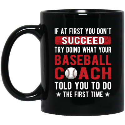 If At First You Don_t Succeed Try Doing What YourBaseball Coach Told You To Do The First Time Black Mug
