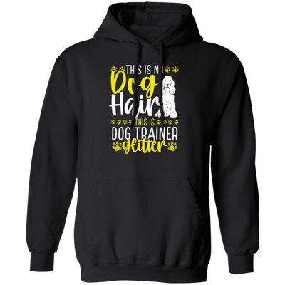 This Is No Dog Hair This Is Dog Trainer Glitter, Love Dog Gift, Gift For Pet Pullover Hoodie