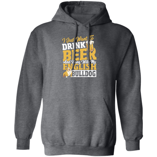 Beer Best Gift, I Just Want To Drink Beer, And Hang With My English Bulldog Pullover Hoodie