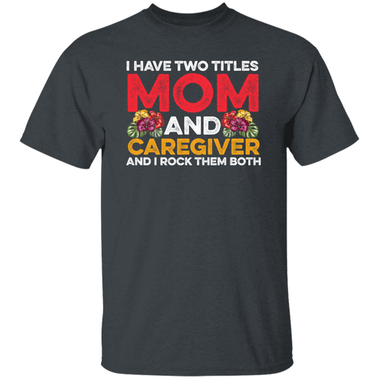 I Have Two Titles Mom And Caregiver, And I Rock Them Both Unisex T-Shirt