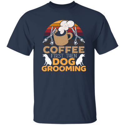 Love Coffee Gift, Coffee First Then Dog Grooming, Coffee First Then Dog Grooming Unisex T-Shirt