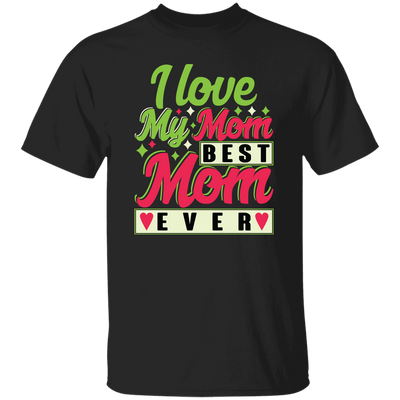 Love My Mom, Best Mom Ever, Mother's Day Gift, Love Gift For Mom Unisex T-Shirt