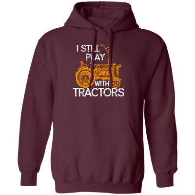 I Still Play With Tractors, Funny Gift For Farmer, Farming Gift Pullover Hoodie