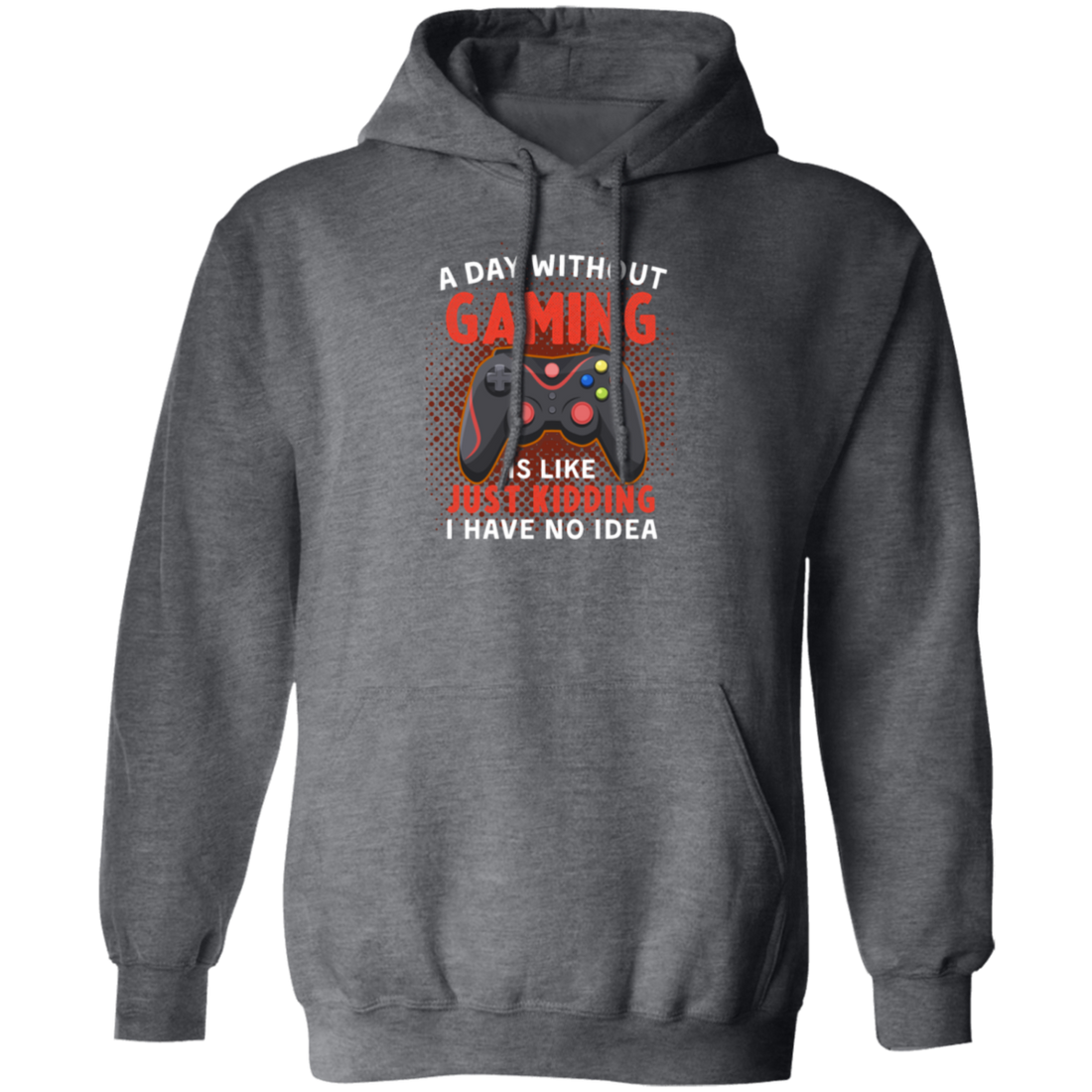 My Life Is Game, A Day Without Gaming Is Like Just Kidding, I Have No Idea Pullover Hoodie