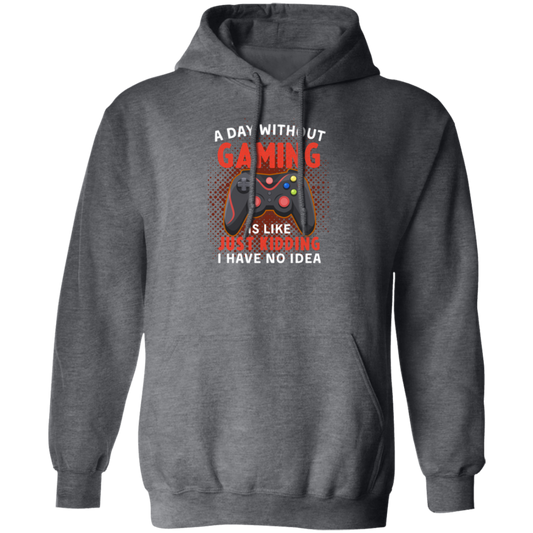 My Life Is Game, A Day Without Gaming Is Like Just Kidding, I Have No Idea Pullover Hoodie