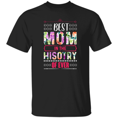 Mother's Day Gift, Best Mom In The History Of Ever, Flower Style Gift For Mom Unisex T-Shirt