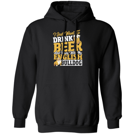 Beer Best Gift, I Just Want To Drink Beer, And Hang With My English Bulldog Pullover Hoodie