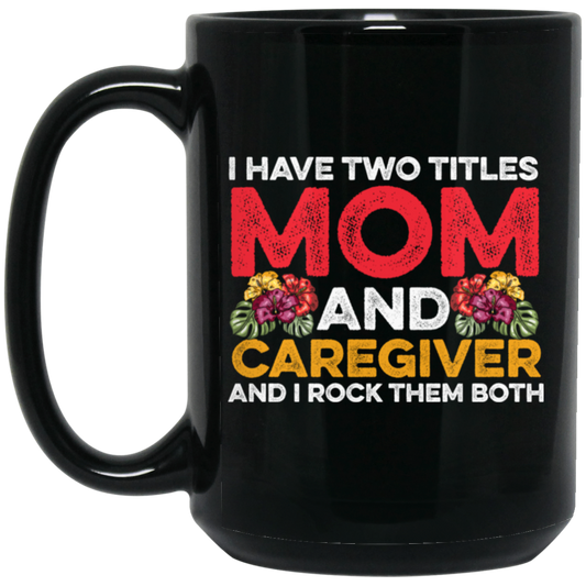 I Have Two Titles Mom And Caregiver, And I Rock Them Both Black Mug