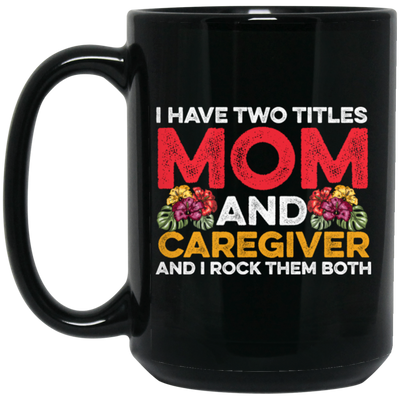 I Have Two Titles Mom And Caregiver, And I Rock Them Both Black Mug