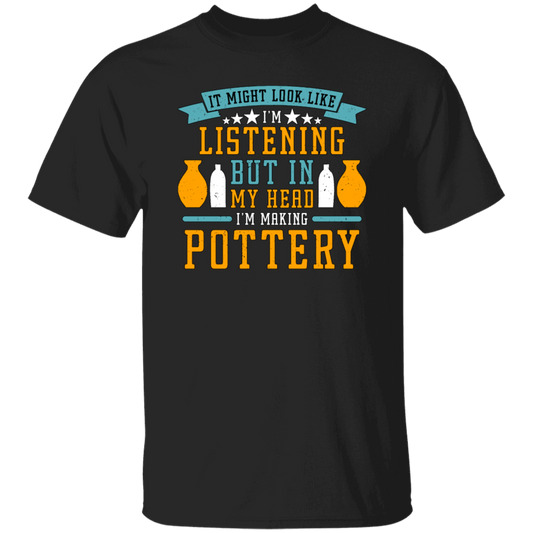 It Might Look Like In Listening But In My Head I Am Making Pottery, Love Pottery Gift Unisex T-Shirt