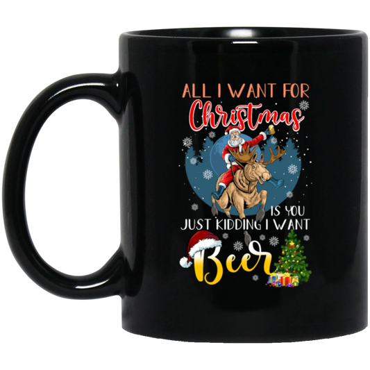 All I Want For Christmas Is You Just Kidding I Want Beer Black Mug