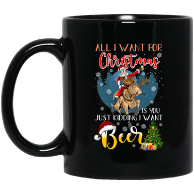 All I Want For Christmas Is You Just Kidding I Want Beer Black Mug