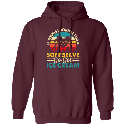 If You_re Looking For A Soft Serve, Go Get Ice Cream, Get Ice Cream Please Pullover Hoodie