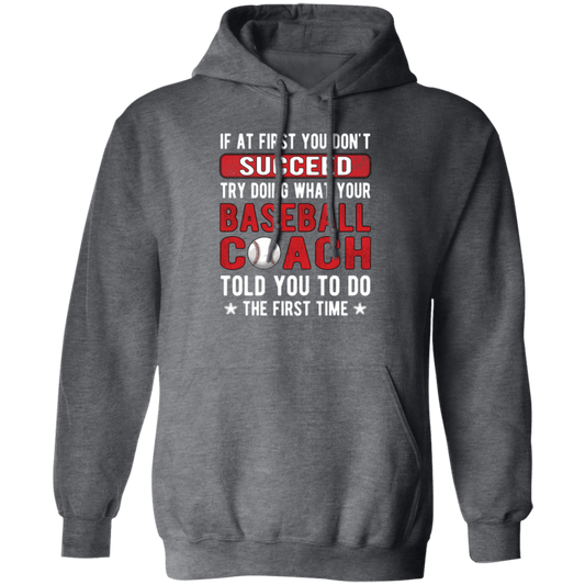 If At First You Don_t Succeed Try Doing What YourBaseball Coach Told You To Do The First Time Pullover Hoodie