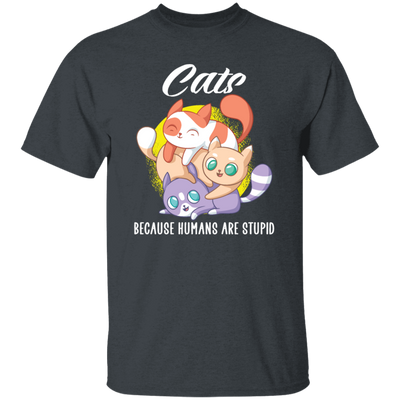 Cats Because Humans Are Stupid Cute Cats Gift Unisex T-Shirt
