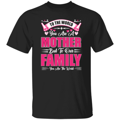 Mother's Day Gifts, To The World You Are A Mother, But To Our Family You Are The World Unisex T-Shirt
