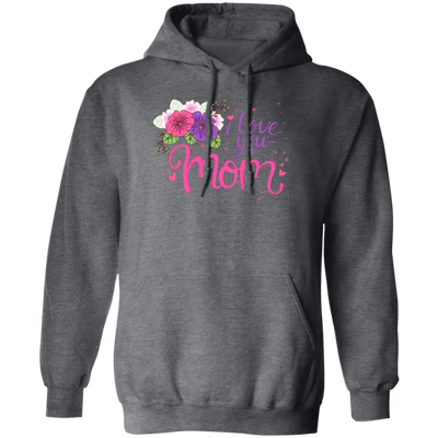 I Love You Mom, Flower For Mother, Best Of Mother, Love Mama Gift Pullover Hoodie