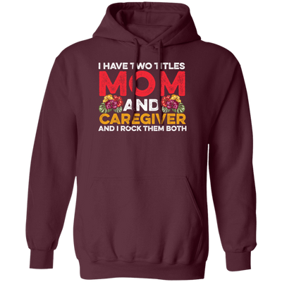 I Have Two Titles Mom And Caregiver, And I Rock Them Both Pullover Hoodie