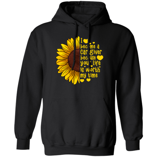 Sunflower Love Gift, I Become A Caregiver Because Your Life Is Worth My Time Pullover Hoodie