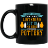 It Might Look Like In Listening But In My Head I Am Making Pottery, Love Pottery Gift Black Mug