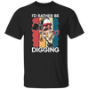 Digging, Digging Lover, I_d Rather Digging, Retro Digging Gift, Digging Vintage Unisex T-Shirt