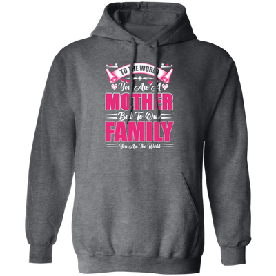 Mother's Day Gifts, To The World You Are A Mother, But To Our Family You Are The World Pullover Hoodie