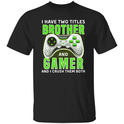 Brother Gift, I Have Two Title Brother And Gamer, I Crush Them Both Unisex T-Shirt