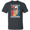 Digging, Digging Lover, I_d Rather Digging, Retro Digging Gift, Digging Vintage Unisex T-Shirt