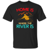 Home Is Where The River Is Rowing River Canoe Kayak Rowing Sport Gift Ideas Unisex T-Shirt