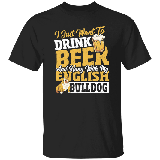 Beer Best Gift, I Just Want To Drink Beer, And Hang With My English Bulldog Unisex T-Shirt