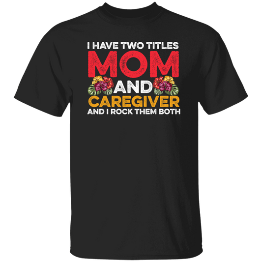 I Have Two Titles Mom And Caregiver, And I Rock Them Both Unisex T-Shirt