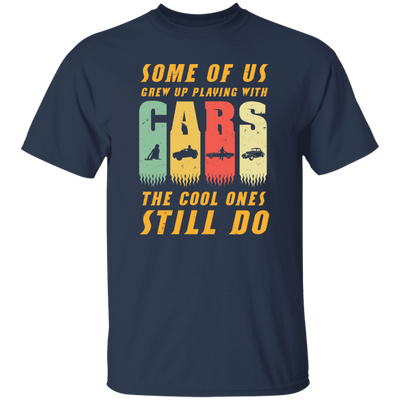 Cars Lover Gift, Some Of Us Grew Up Playing With Cars The Cool Ones Still Do Unisex T-Shirt