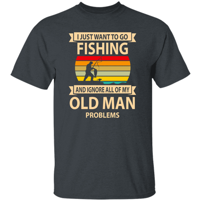 I Just Want To Go Fishing And Ignore All Of My Old Man Problems Unisex T-Shirt