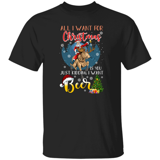 All I Want For Christmas Is You Just Kidding I Want Beer Unisex T-Shirt