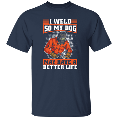 Welding Lover, I Weld So My Dog May Have A Better Life, Best Job In My Heart, Love Dog Unisex T-Shirt