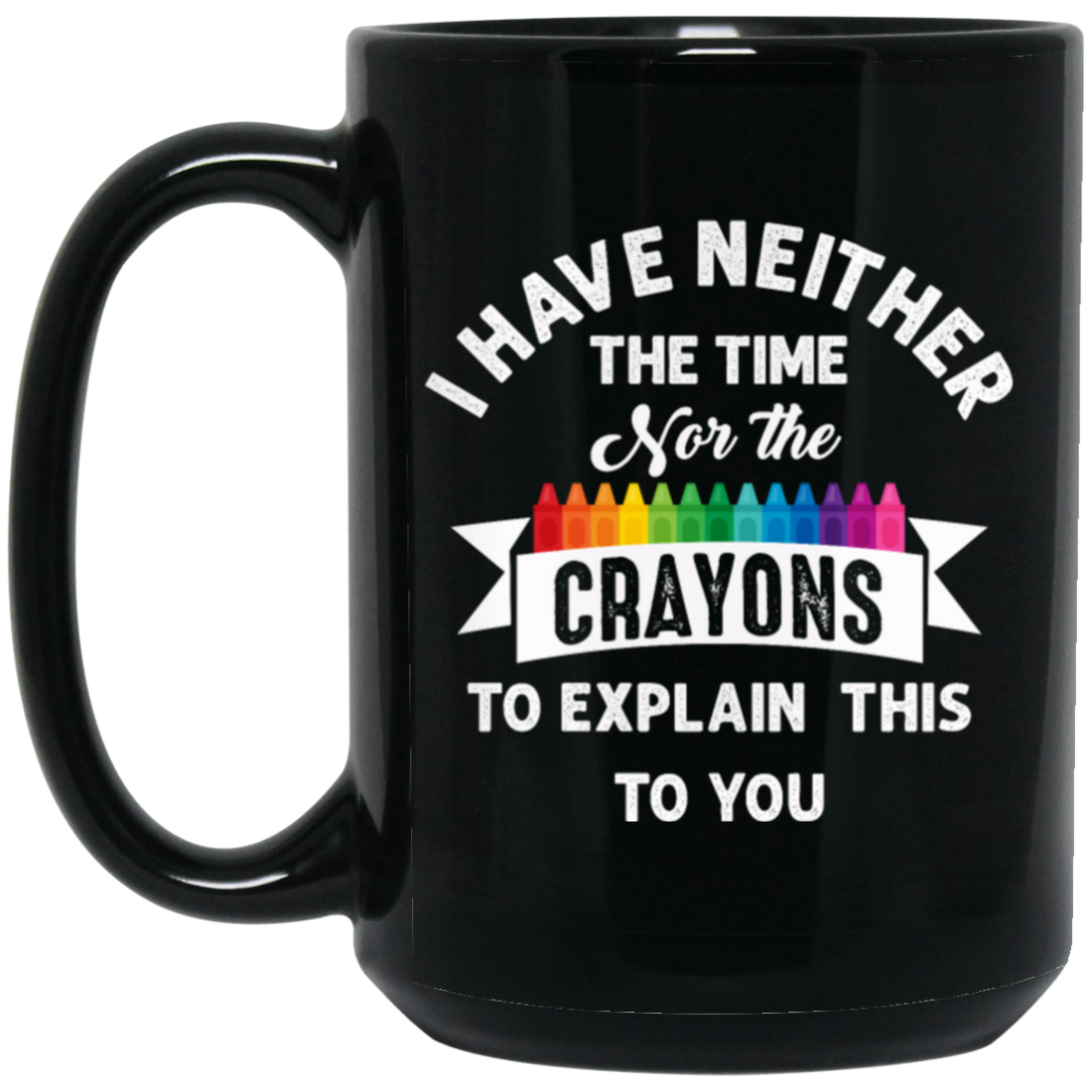 Don_t Be Stupid, I Have Neither The Time Nor The Crayons To Explain This To You Black Mug