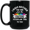 Don_t Be Stupid, I Have Neither The Time Nor The Crayons To Explain This To You Black Mug