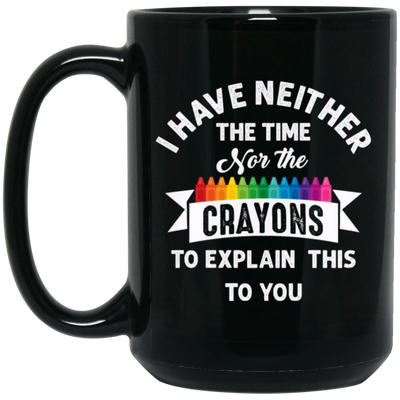 Don_t Be Stupid, I Have Neither The Time Nor The Crayons To Explain This To You Black Mug