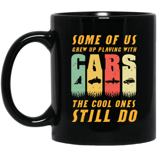 Cars Lover Gift, Some Of Us Grew Up Playing With Cars The Cool Ones Still Do Black Mug