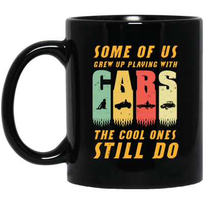 Cars Lover Gift, Some Of Us Grew Up Playing With Cars The Cool Ones Still Do Black Mug