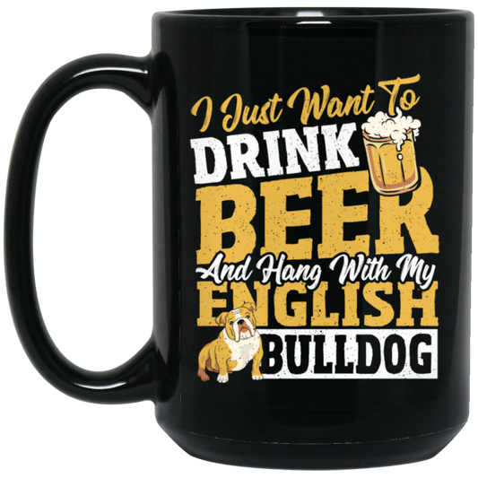 Beer Best Gift, I Just Want To Drink Beer, And Hang With My English Bulldog Black Mug