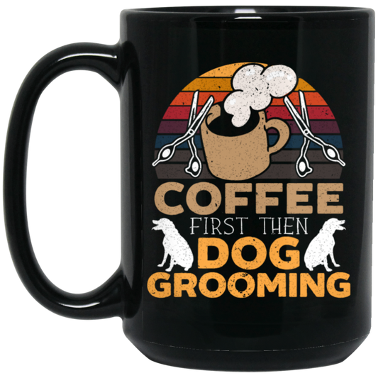 Love Coffee Gift, Coffee First Then Dog Grooming, Coffee First Then Dog Grooming Black Mug