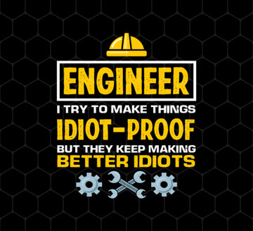 Engineer I Try To Make Things Idiot Proof But They Kepp Making Better Idiots, Png Printable, Digital File