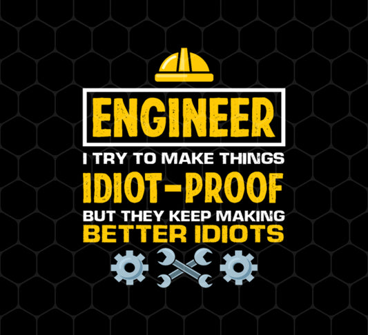 Engineer I Try To Make Things Idiot Proof But They Kepp Making Better Idiots, Png Printable, Digital File