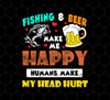 Fishing And Beer Make Me Happy, Humans Make My Head Hurt, Png Printable, Digital File