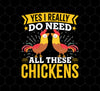Funny Chickens Png, Yes I Really Do Need All These Chickens, Png Printable, Digital File